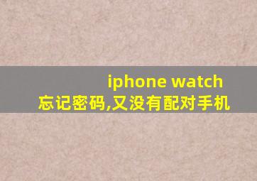 iphone watch忘记密码,又没有配对手机